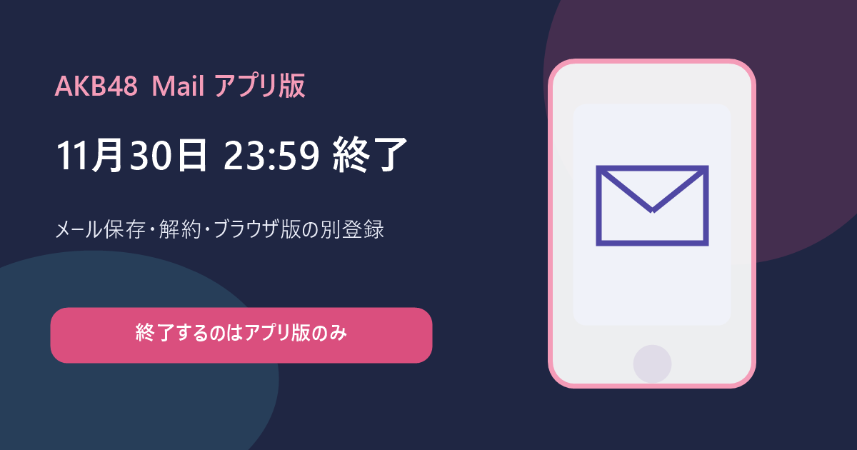 AKB48 Mailアプリ版の11月30日終了とメール保存・解約・ブラウザ版別登録を表したイメージ